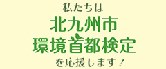 私たちは北九州市環境出検定を応援します